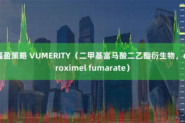 福盈策略 VUMERITY（二甲基富马酸二乙酯衍生物，diroximel fumarate）