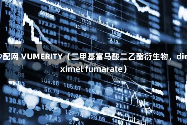 秒配网 VUMERITY（二甲基富马酸二乙酯衍生物，diroximel fumarate）