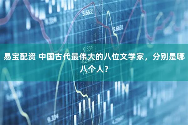 易宝配资 中国古代最伟大的八位文学家，分别是哪八个人？