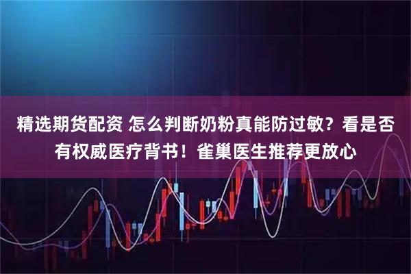精选期货配资 怎么判断奶粉真能防过敏？看是否有权威医疗背书！雀巢医生推荐更放心