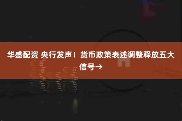 华盛配资 央行发声！货币政策表述调整释放五大信号→