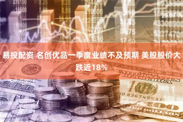 易投配资 名创优品一季度业绩不及预期 美股股价大跌近18%