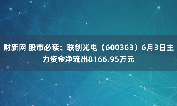 财新网 股市必读：联创光电（600363）6月3日主力资金净流出8166.95万元