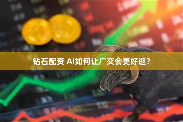 钻石配资 AI如何让广交会更好逛？