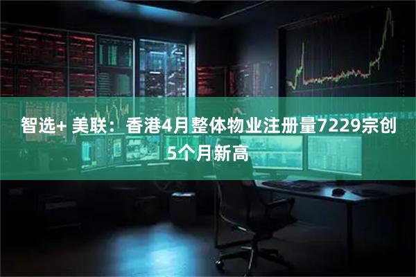 智选+ 美联：香港4月整体物业注册量7229宗创5个月新高
