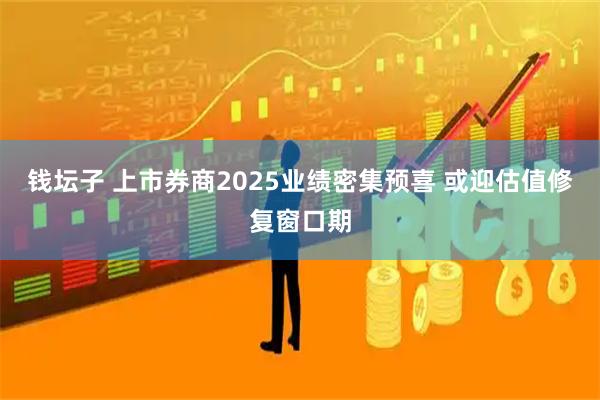 钱坛子 上市券商2025业绩密集预喜 或迎估值修复窗口期