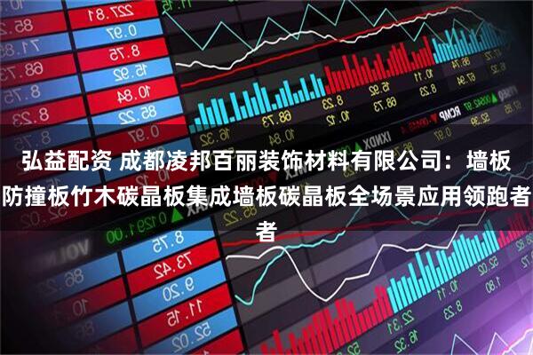 弘益配资 成都凌邦百丽装饰材料有限公司：墙板防撞板竹木碳晶板集成墙板碳晶板全场景应用领跑者