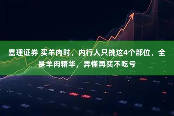 嘉理证券 买羊肉时，内行人只挑这4个部位，全是羊肉精华，弄懂再买不吃亏
