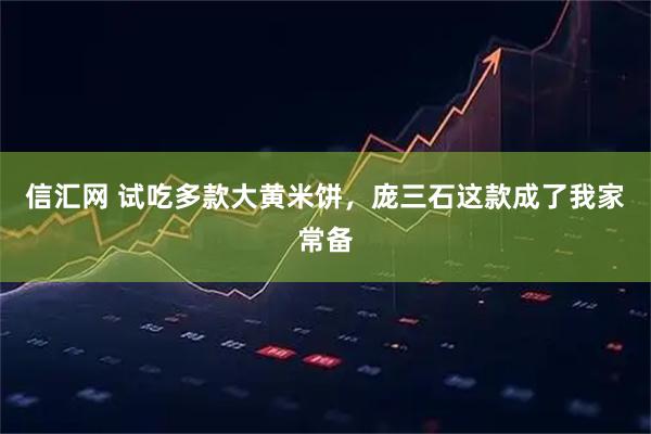信汇网 试吃多款大黄米饼，庞三石这款成了我家常备