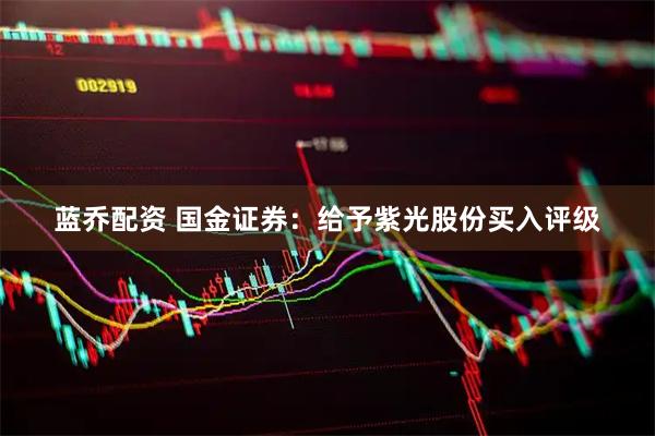 蓝乔配资 国金证券：给予紫光股份买入评级