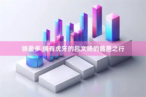 锦盈多 拥有虎牙的吕文扬的昌邑之行